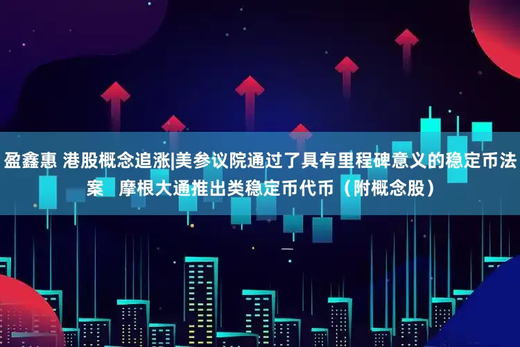 盈鑫惠 港股概念追涨|美参议院通过了具有里程碑意义的稳定币法案   摩根大通推出类稳定币代币（附概念股）