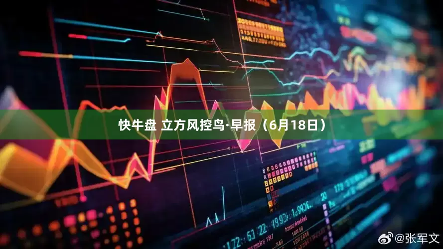 快牛盘 立方风控鸟·早报（6月18日）