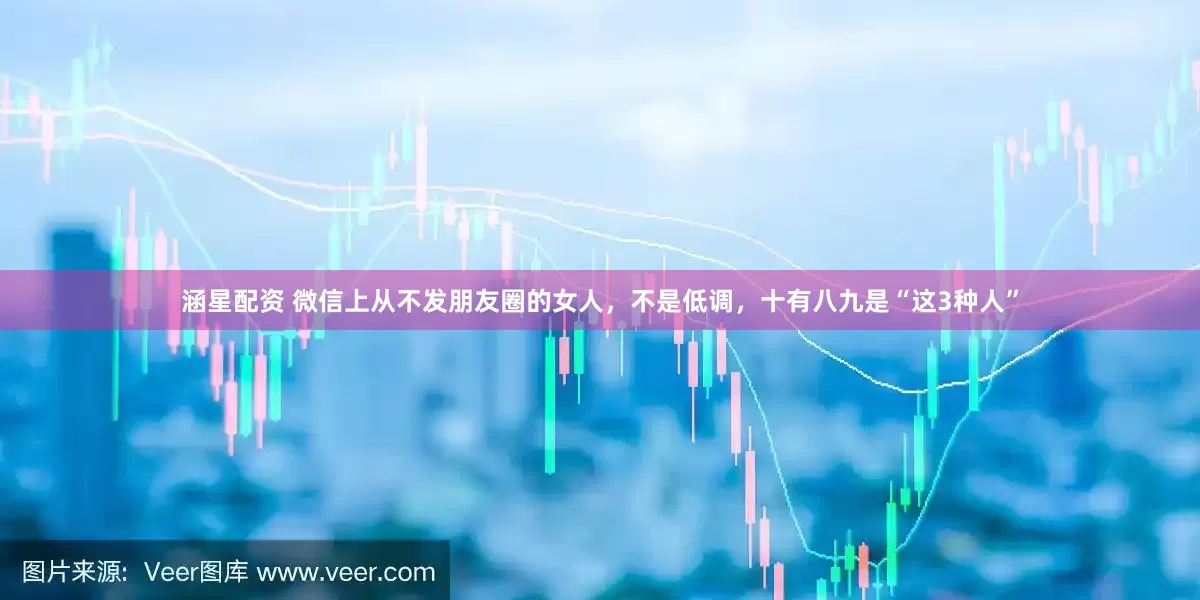 涵星配资 微信上从不发朋友圈的女人，不是低调，十有八九是“这3种人”