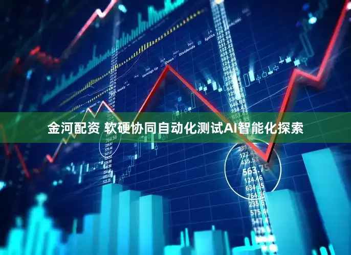 金河配资 软硬协同自动化测试AI智能化探索