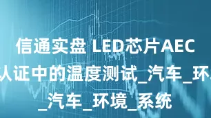 信通实盘 LED芯片AEC-Q102认证中的温度测试_汽车_环境_系统