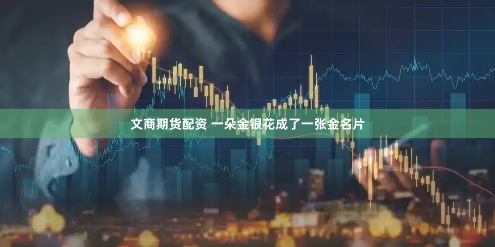 文商期货配资 一朵金银花成了一张金名片