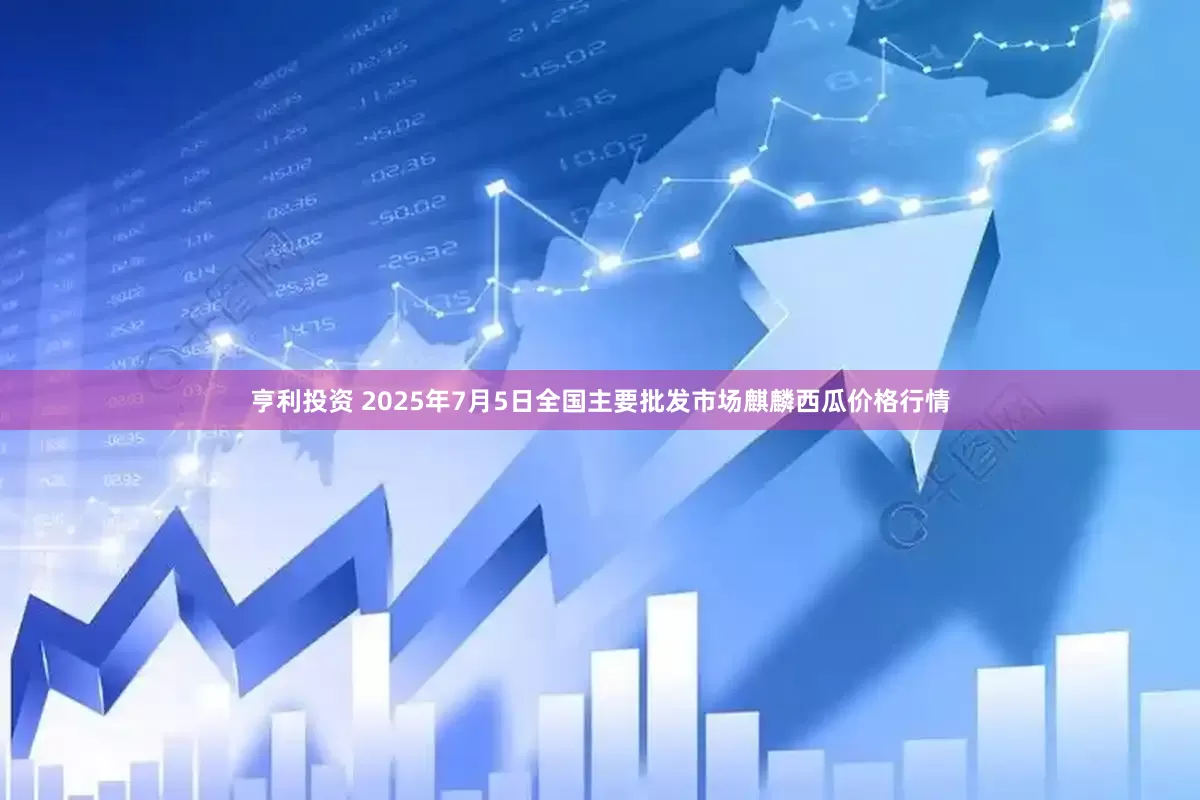 亨利投资 2025年7月5日全国主要批发市场麒麟西瓜价格行情