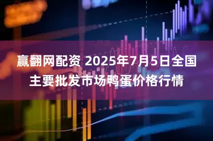 赢翻网配资 2025年7月5日全国主要批发市场鸭蛋价格行情
