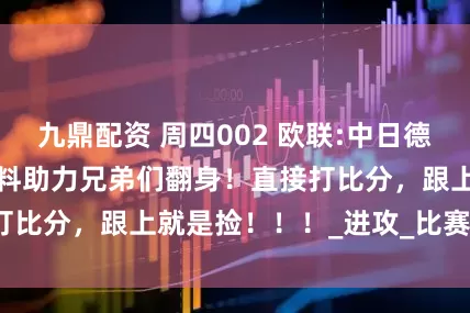 九鼎配资 周四002 欧联:中日德兰VS希伯尼安 猛料助力兄弟们翻身！直接打比分，跟上就是捡！！！_进攻_比赛_斯科夫