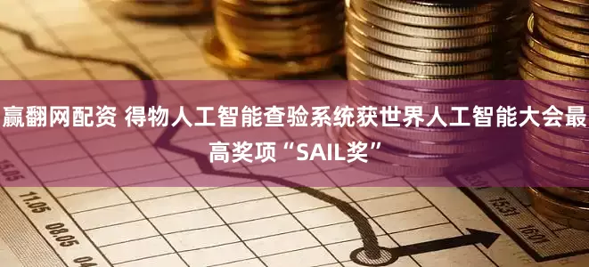 赢翻网配资 得物人工智能查验系统获世界人工智能大会最高奖项“SAIL奖”