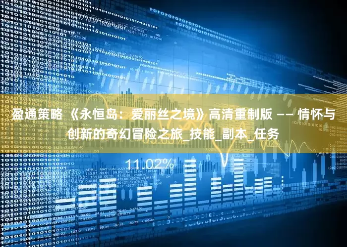 盈通策略 《永恒岛：爱丽丝之境》高清重制版 —— 情怀与创新的奇幻冒险之旅_技能_副本_任务