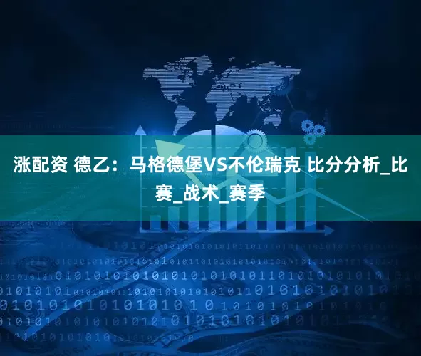 涨配资 德乙：马格德堡VS不伦瑞克 比分分析_比赛_战术_赛季