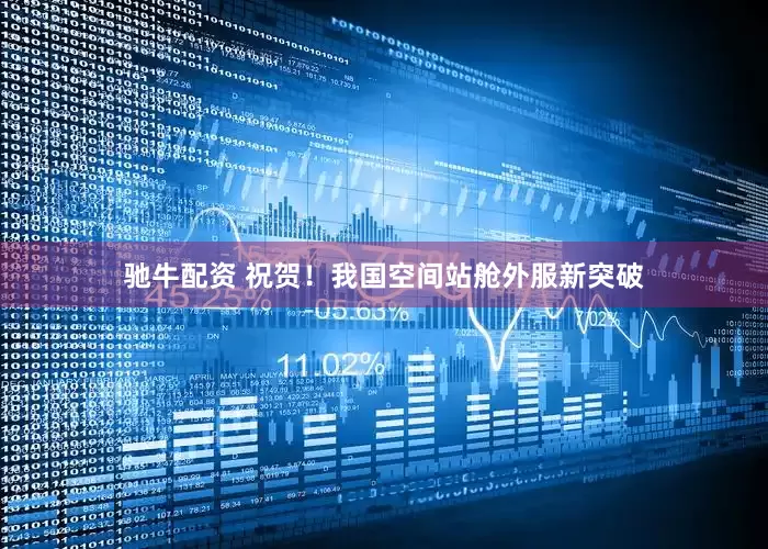 驰牛配资 祝贺！我国空间站舱外服新突破