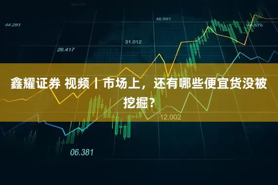鑫耀证券 视频丨市场上，还有哪些便宜货没被挖掘？