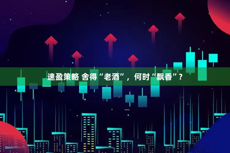 速盈策略 舍得“老酒”，何时“飘香”?