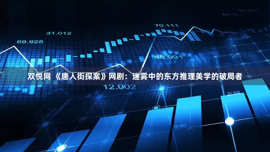 双悦网 《唐人街探案》网剧：迷雾中的东方推理美学的破局者