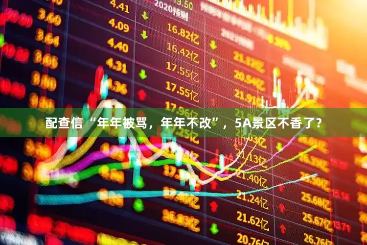 配查信 “年年被骂，年年不改”，5A景区不香了？
