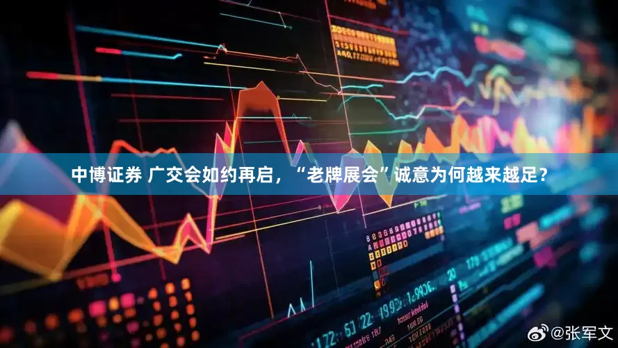 中博证券 广交会如约再启，“老牌展会”诚意为何越来越足？