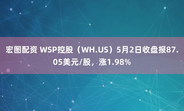 宏图配资 WSP控股（WH.US）5月2日收盘报87.05美元/股，涨1.98%
