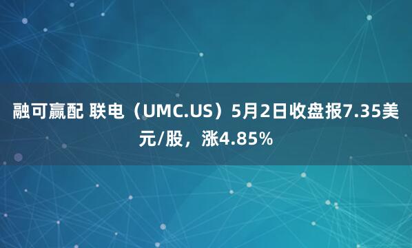 融可赢配 联电（UMC.US）5月2日收盘报7.35美元/股，涨4.85%