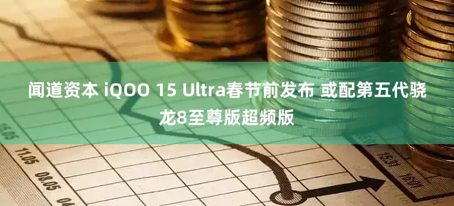闻道资本 iQOO 15 Ultra春节前发布 或配第五代骁龙8至尊版超频版