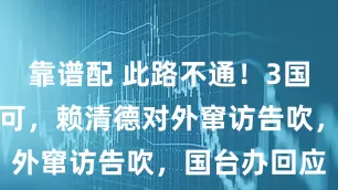 靠谱配 此路不通！3国取消飞行许可，赖清德对外窜访告吹，国台办回应