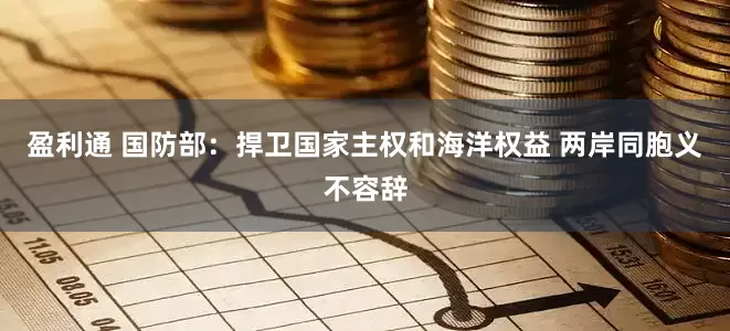 盈利通 国防部:捍卫国家主权和海洋权益 两岸同胞义不容辞